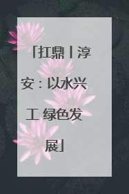 扛鼎丨淳安：以水兴工 绿色发展