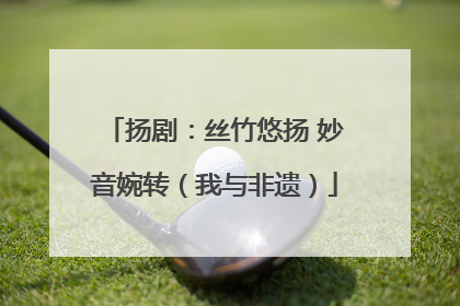 扬剧：丝竹悠扬 妙音婉转（我与非遗）