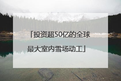 投资超50亿的全球最大室内雪场动工