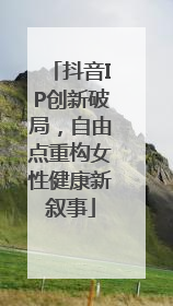 抖音IP创新破局，自由点重构女性健康新叙事