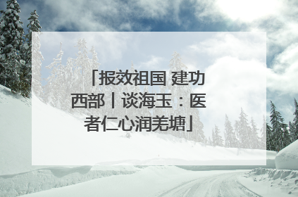 报效祖国 建功西部丨谈海玉：医者仁心润羌塘