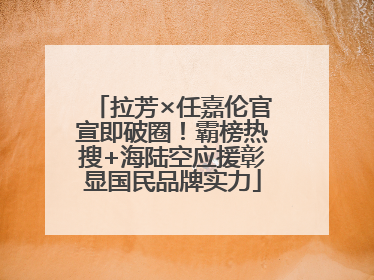 拉芳×任嘉伦官宣即破圈！霸榜热搜+海陆空应援彰显国民品牌实力