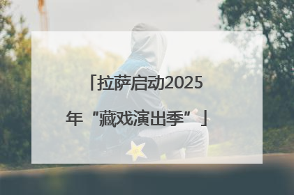 拉萨启动2025年“藏戏演出季”