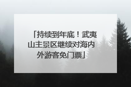 持续到年底！武夷山主景区继续对海内外游客免门票