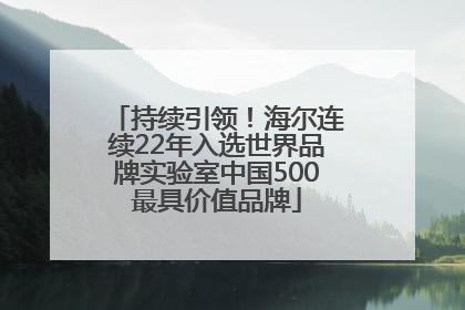 持续引领！海尔连续22年入选世界品牌实验室中国500最具价值品牌