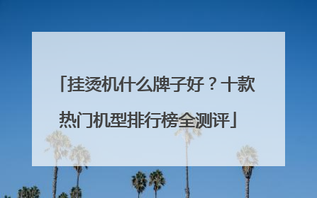 挂烫机什么牌子好？十款热门机型排行榜全测评