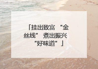 挂出致富 “金丝线” 煮出振兴“好味道”