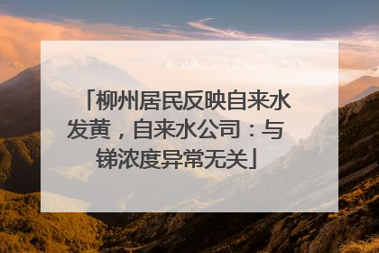 柳州居民反映自来水发黄，自来水公司：与锑浓度异常无关