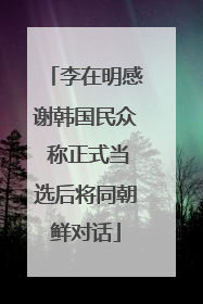 李在明感谢韩国民众 称正式当选后将同朝鲜对话