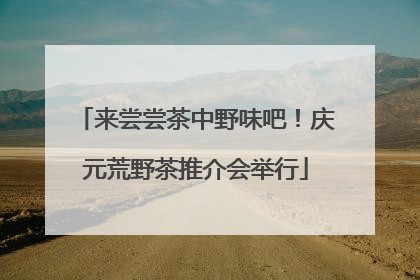 来尝尝茶中野味吧！庆元荒野茶推介会举行