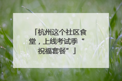 杭州这个社区食堂，上线考试季“祝福套餐”
