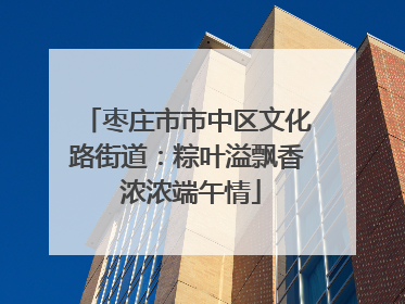 枣庄市市中区文化路街道：粽叶溢飘香 浓浓端午情