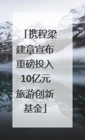 携程梁建章宣布重磅投入10亿元旅游创新基金