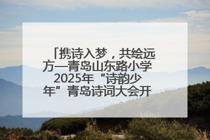 携诗入梦，共绘远方—青岛山东路小学2025年“诗韵少年”青岛诗词大会开幕畅游诗词之海