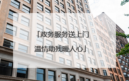政务服务送上门 温情助残暖人心