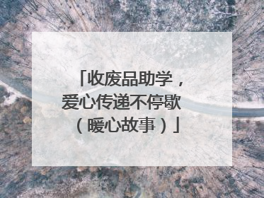收废品助学，爱心传递不停歇（暖心故事）