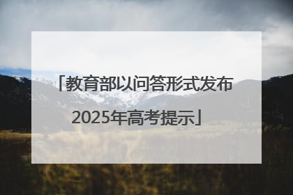 教育部以问答形式发布2025年高考提示