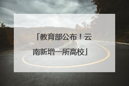 教育部公布！云南新增一所高校