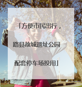 方便市民出行，路县故城遗址公园配套停车场投用
