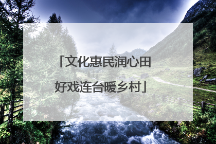 文化惠民润心田 好戏连台暖乡村