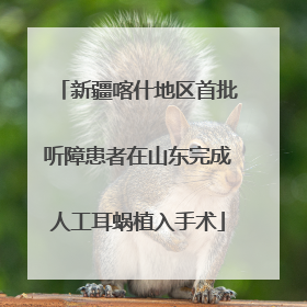 新疆喀什地区首批听障患者在山东完成人工耳蜗植入手术