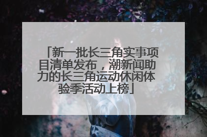 新一批长三角实事项目清单发布，潮新闻助力的长三角运动休闲体验季活动上榜