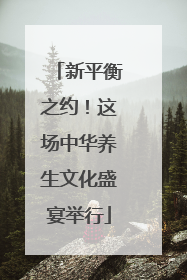 新平衡之约！这场中华养生文化盛宴举行