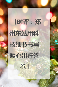 时评：郑州东站用科技细节书写暖心出行答卷