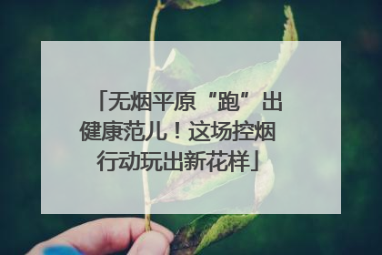 无烟平原“跑”出健康范儿！这场控烟行动玩出新花样