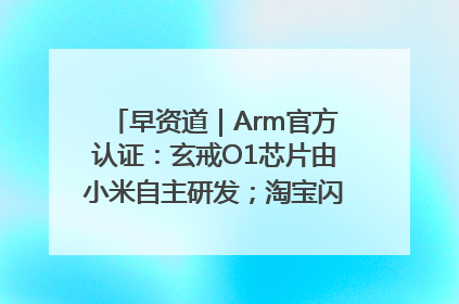 早资道｜Arm官方认证：玄戒O1芯片由小米自主研发；淘宝闪购联合饿了么日订单超4000万