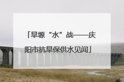 旱塬“水”战——庆阳市抗旱保供水见闻