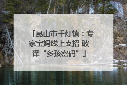 昆山市千灯镇：专家宝妈线上支招 破译“多孩密码”