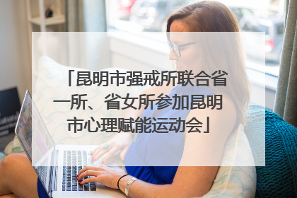 昆明市强戒所联合省一所、省女所参加昆明市心理赋能运动会