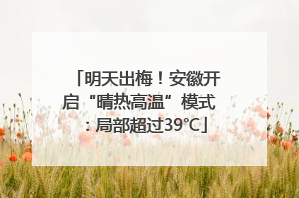 明天出梅！安徽开启“晴热高温”模式：局部超过39℃
