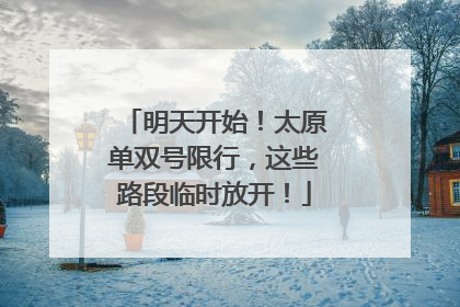 明天开始！太原单双号限行，这些路段临时放开！