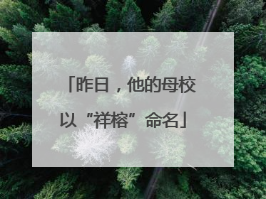 昨日，他的母校以“祥榕”命名