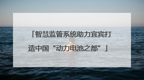 智慧监管系统助力宜宾打造中国“动力电池之都”