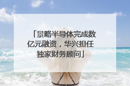 景略半导体完成数亿元融资，华兴担任独家财务顾问