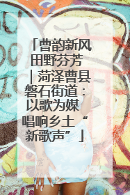 曹韵新风 田野芬芳｜菏泽曹县磐石街道：以歌为媒 唱响乡土“新歌声”