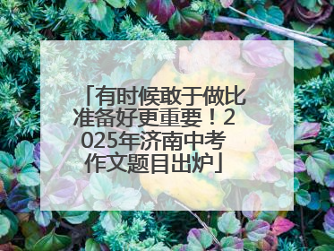 有时候敢于做比准备好更重要！2025年济南中考作文题目出炉