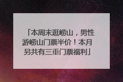 本周末逛崂山，男性游崂山门票半价！本月另共有三重门票福利