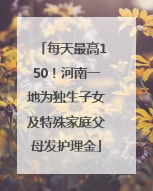 每天最高150！河南一地为独生子女及特殊家庭父母发护理金