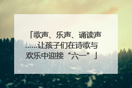 歌声、乐声、诵读声……让孩子们在诗歌与欢乐中迎接“六一”