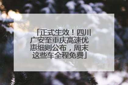 正式生效！四川广安至重庆高速优惠细则公布，周末这些车全程免费