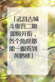 武昌古城斗级营二期即将开街，各个角度都能一眼看到黄鹤楼