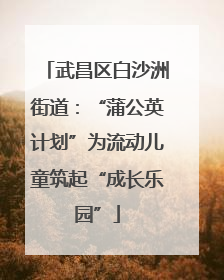 武昌区白沙洲街道：“蒲公英计划”为流动儿童筑起“成长乐园”