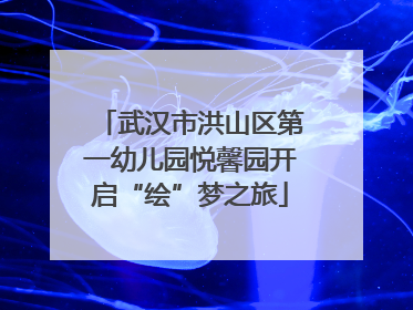 武汉市洪山区第一幼儿园悦馨园开启“绘”梦之旅