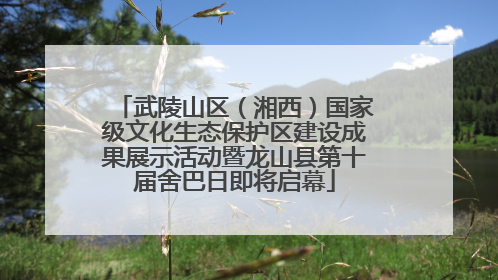 武陵山区（湘西）国家级文化生态保护区建设成果展示活动暨龙山县第十届舍巴日即将启幕