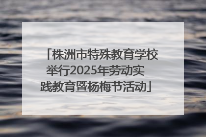 株洲市特殊教育学校举行2025年劳动实践教育暨杨梅节活动