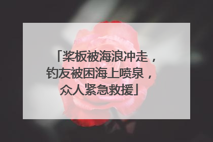 桨板被海浪冲走，钓友被困海上喷泉，众人紧急救援